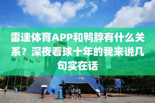 雷速体育APP和鸭脖有什么关系？深夜看球十年的我来说几句实在话
