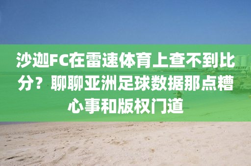 沙迦FC在雷速体育上查不到比分？聊聊亚洲足球数据那点糟心事和版权门道