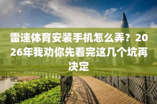 雷速体育安装手机怎么弄？2026年我劝你先看完这几个坑再决定