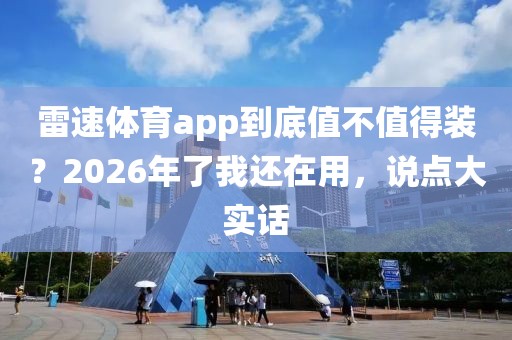 雷速体育app到底值不值得装？2026年了我还在用，说点大实话