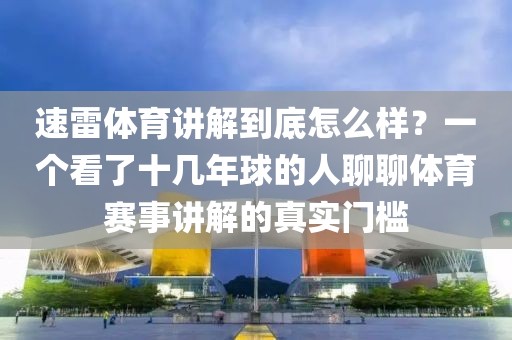 速雷体育讲解到底怎么样？一个看了十几年球的人聊聊体育赛事讲解的真实门槛