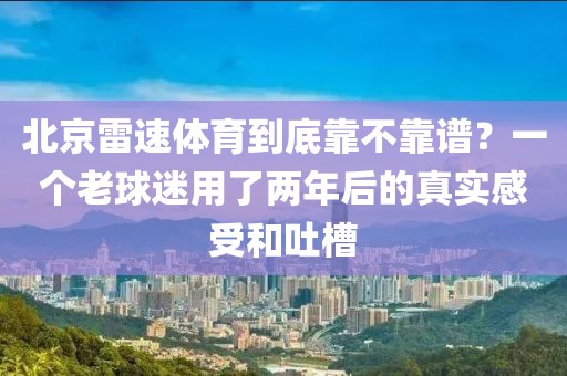 北京雷速体育到底靠不靠谱？一个老球迷用了两年后的真实感受和吐槽