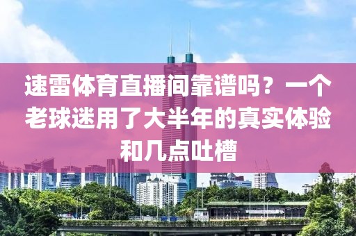 速雷体育直播间靠谱吗？一个老球迷用了大半年的真实体验和几点吐槽