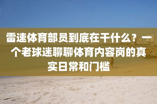 雷速体育部员到底在干什么？一个老球迷聊聊体育内容岗的真实日常和门槛