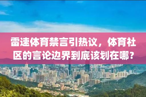 雷速体育禁言引热议，体育社区的言论边界到底该划在哪？
