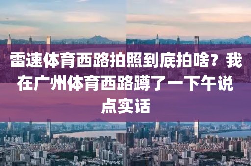 雷速体育西路拍照到底拍啥？我在广州体育西路蹲了一下午说点实话
