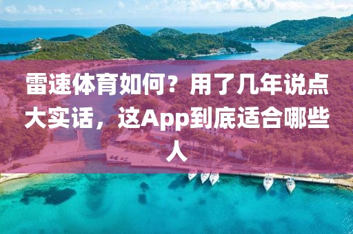 雷速体育如何？用了几年说点大实话，这App到底适合哪些人