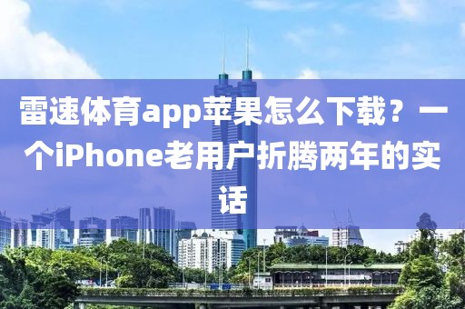 雷速体育app苹果怎么下载？一个iPhone老用户折腾两年的实话
