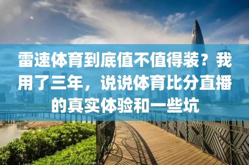 雷速体育到底值不值得装？我用了三年，说说体育比分直播的真实体验和一些坑