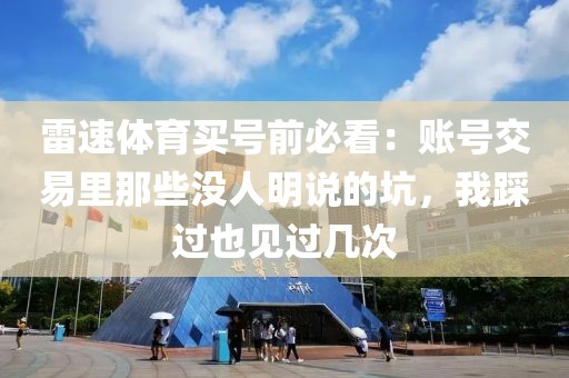 雷速体育买号前必看：账号交易里那些没人明说的坑，我踩过也见过几次