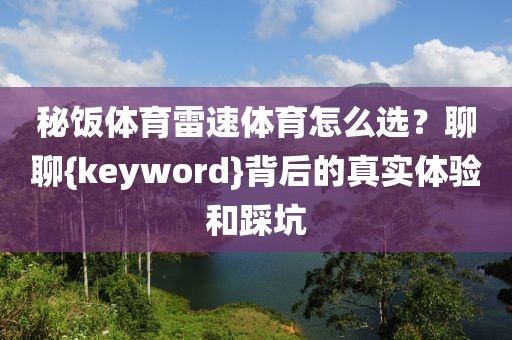 秘饭体育雷速体育怎么选？聊聊{keyword}背后的真实体验和踩坑