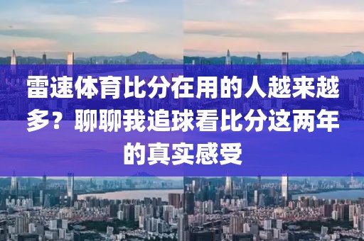雷速体育比分在用的人越来越多？聊聊我追球看比分这两年的真实感受