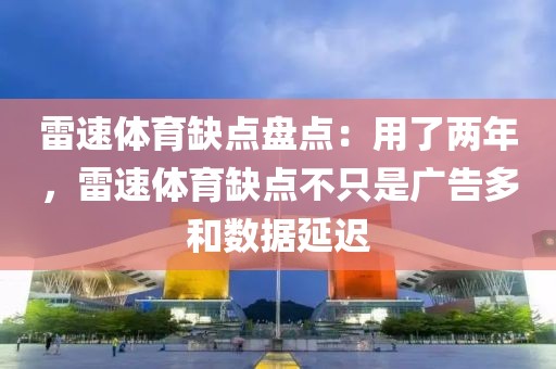 雷速体育缺点盘点:用了两年,雷速体育缺点不只是广告多和数据延迟