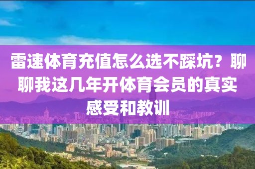 雷速体育充值怎么选不踩坑？聊聊我这几年开体育会员的真实感受和教训
