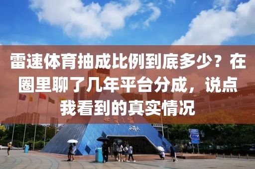 雷速体育抽成比例到底多少？在圈里聊了几年平台分成，说点我看到的真实情况