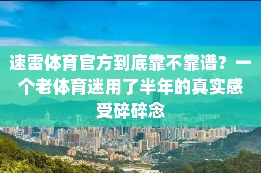 速雷体育官方到底靠不靠谱？一个老体育迷用了半年的真实感受碎碎念