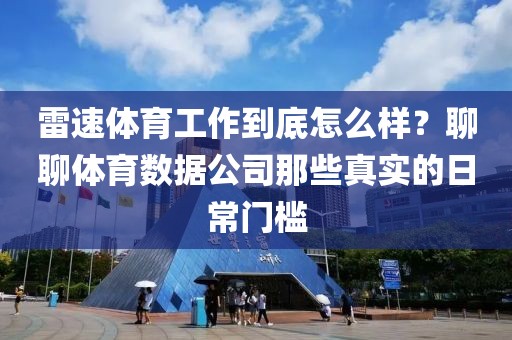 雷速体育工作到底怎么样？聊聊体育数据公司那些真实的日常门槛