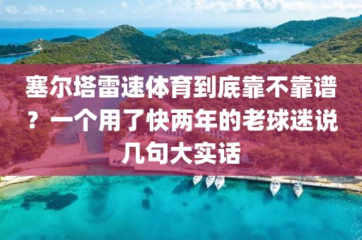塞尔塔雷速体育到底靠不靠谱？一个用了快两年的老球迷说几句大实话