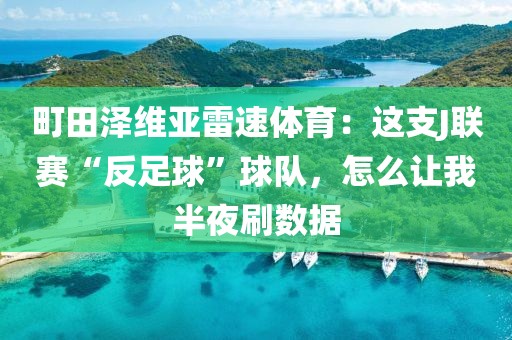 町田泽维亚雷速体育：这支J联赛“反足球”球队，怎么让我半夜刷数据