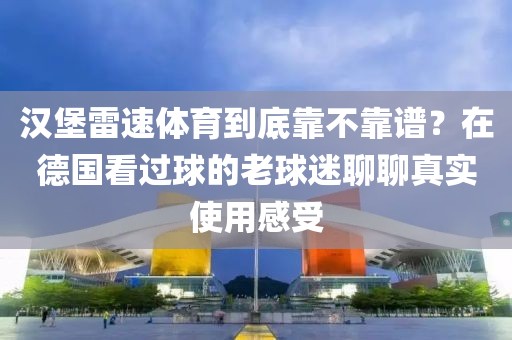 汉堡雷速体育到底靠不靠谱？在德国看过球的老球迷聊聊真实使用感受