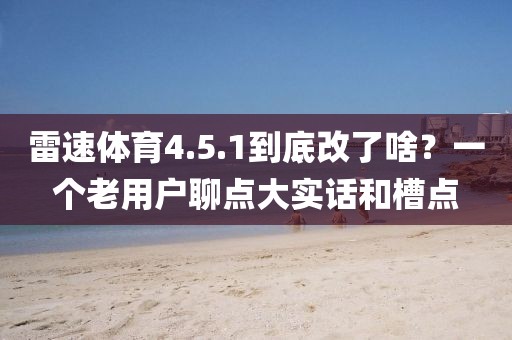 雷速体育4.5.1到底改了啥？一个老用户聊点大实话和槽点