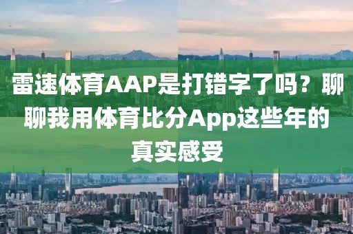 雷速体育AAP是打错字了吗？聊聊我用体育比分App这些年的真实感受