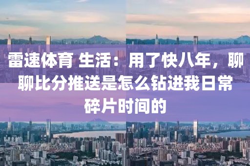雷速体育 生活：用了快八年，聊聊比分推送是怎么钻进我日常碎片时间的