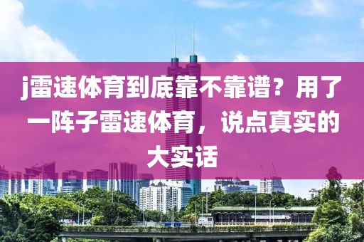 j雷速体育到底靠不靠谱?用了一阵子雷速体育,说点真实的大实话
