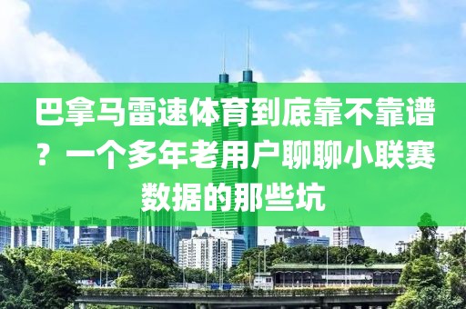 巴拿马雷速体育到底靠不靠谱？一个多年老用户聊聊小联赛数据的那些坑