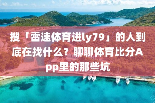 搜「雷速体育进ly79」的人到底在找什么？聊聊体育比分App里的那些坑