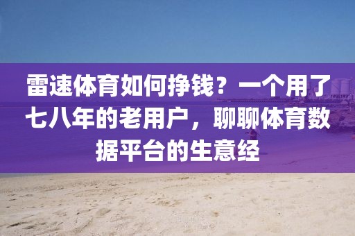 雷速体育如何挣钱？一个用了七八年的老用户，聊聊体育数据平台的生意经