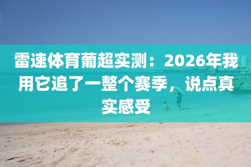 雷速体育葡超实测：2026年我用它追了一整个赛季，说点真实感受