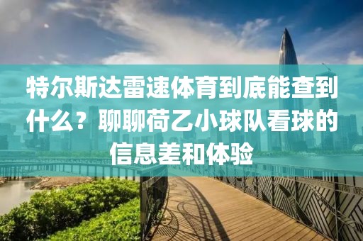 特尔斯达雷速体育到底能查到什么？聊聊荷乙小球队看球的信息差和体验