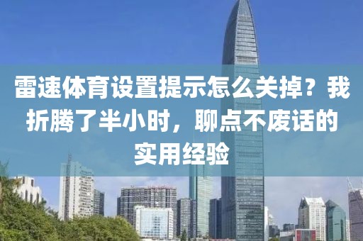 雷速体育设置提示怎么关掉？我折腾了半小时，聊点不废话的实用经验