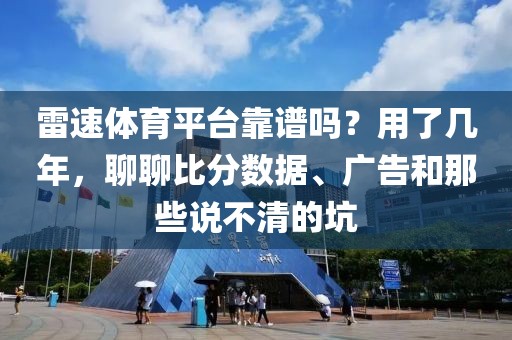 雷速体育平台靠谱吗？用了几年，聊聊比分数据、广告和那些说不清的坑