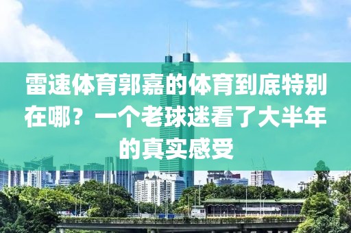 雷速体育郭嘉的体育到底特别在哪？一个老球迷看了大半年的真实感受