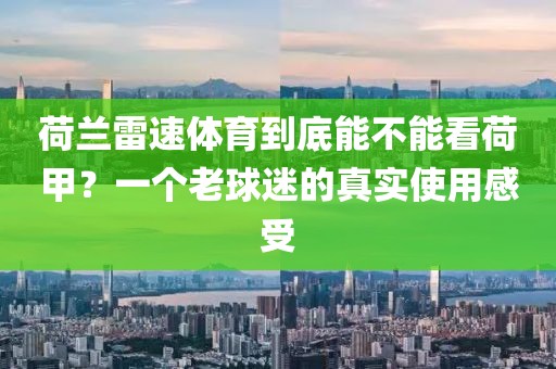 荷兰雷速体育到底能不能看荷甲？一个老球迷的真实使用感受