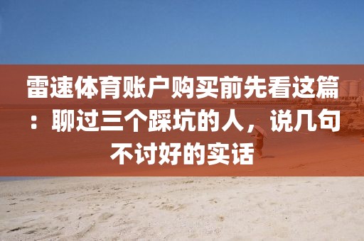 雷速体育账户购买前先看这篇：聊过三个踩坑的人，说几句不讨好的实话