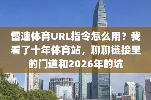 雷速体育URL指令怎么用?我看了十年体育站,聊聊链接里的门道和2026年的坑