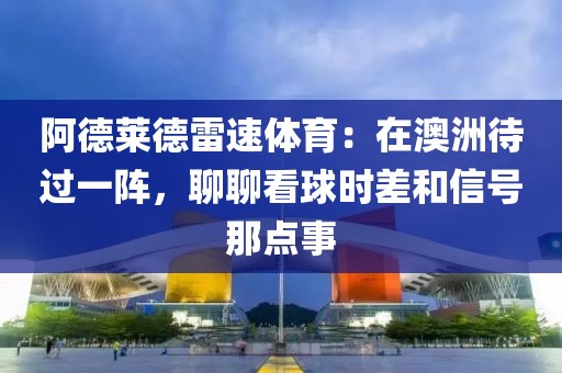 阿德莱德雷速体育：在澳洲待过一阵，聊聊看球时差和信号那点事