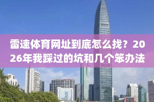 雷速体育网址到底怎么找？2026年我踩过的坑和几个笨办法