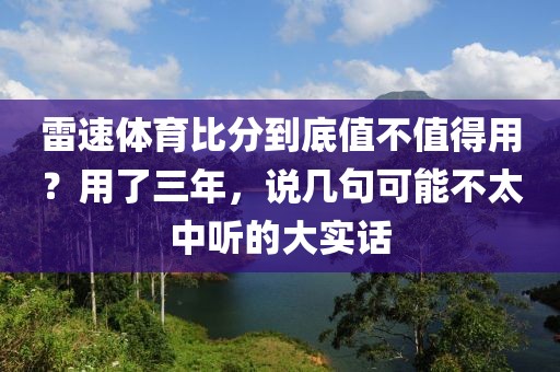 雷速体育比分到底值不值得用？用了三年，说几句可能不太中听的大实话