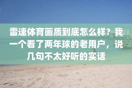 雷速体育画质到底怎么样？我一个看了两年球的老用户，说几句不太好听的实话