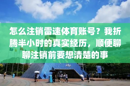 怎么注销雷速体育账号?我折腾半小时的真实经历,顺便聊聊注销前要想清楚的事