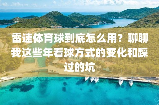 雷速体育球到底怎么用？聊聊我这些年看球方式的变化和踩过的坑