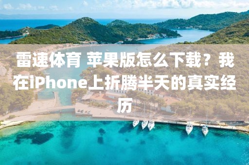 雷速体育 苹果版怎么下载？我在iPhone上折腾半天的真实经历