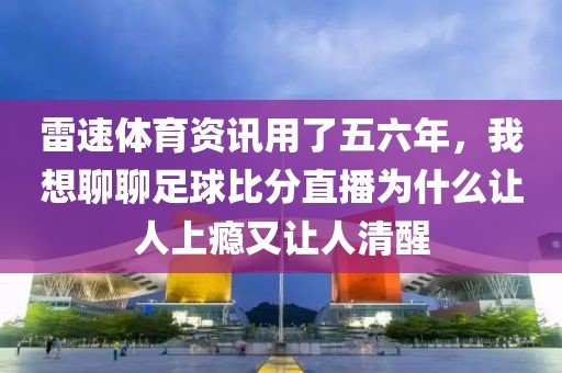 雷速体育资讯用了五六年，我想聊聊足球比分直播为什么让人上瘾又让人清醒