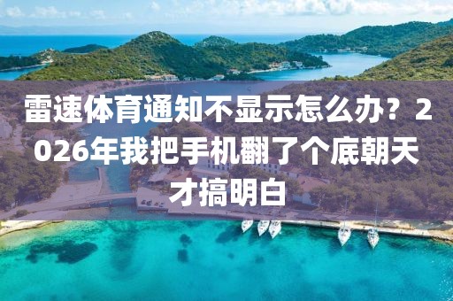 雷速体育通知不显示怎么办？2026年我把手机翻了个底朝天才搞明白