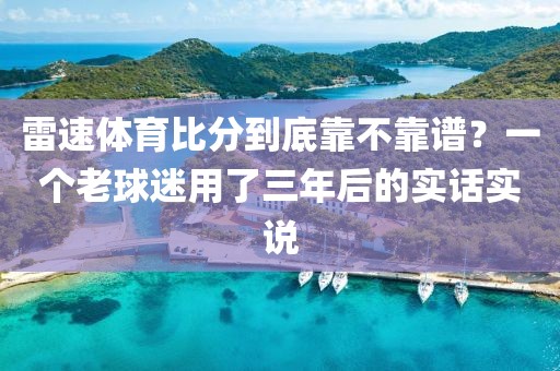 雷速体育比分到底靠不靠谱？一个老球迷用了三年后的实话实说