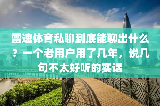 雷速体育私聊到底能聊出什么？一个老用户用了几年，说几句不太好听的实话